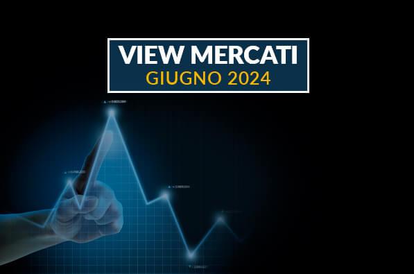 VIEW MERCATI GIUGNO - Panoramica sui mercati finanziari e prospettive d'investimento